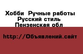 Хобби. Ручные работы Русский стиль. Пензенская обл.